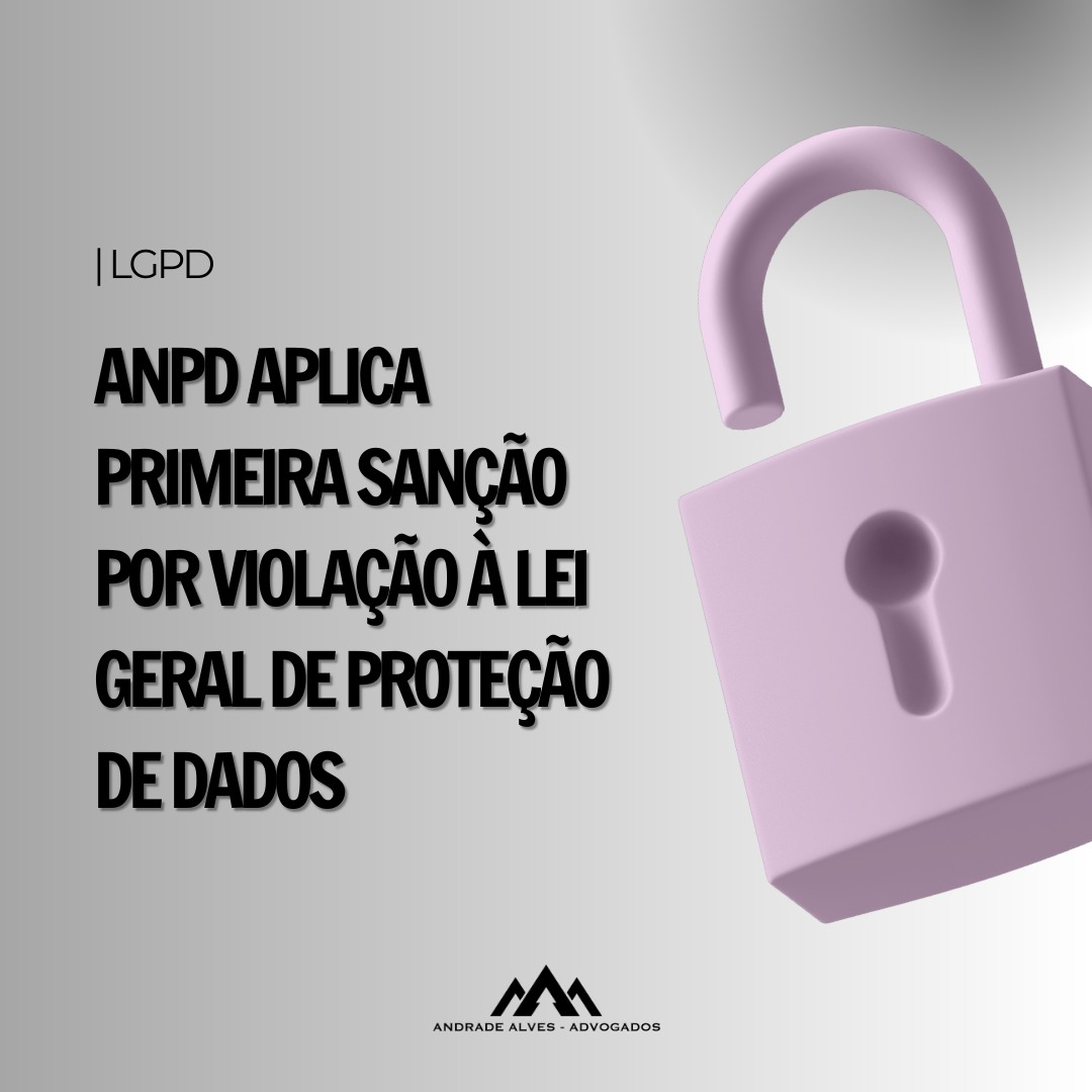 APLICADA PELA ANPD A PRIMEIRA SANÇÃO POR INDÍCIOS DE INFRAÇÃO À LEI GERAL DE PROTEÇÃO DE DADOS (LGPD)